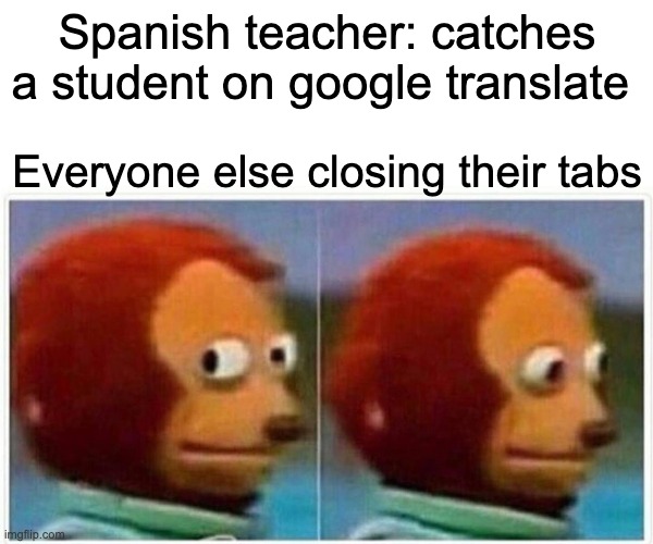 bippity boppity youre dead, pal. | Spanish teacher: catches a student on google translate; Everyone else closing their tabs | image tagged in memes,monkey puppet | made w/ Imgflip meme maker