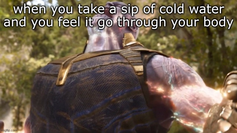 Thanos Power Up | when you take a sip of cold water and you feel it go through your body | image tagged in thanos power up | made w/ Imgflip meme maker