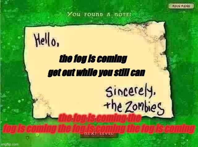 The fog is coming | the fog is coming; get out while you still can; the fog is coming the fog is coming the fog is coming the fog is coming | image tagged in letter from the zombies,the fog,the fog is coming | made w/ Imgflip meme maker
