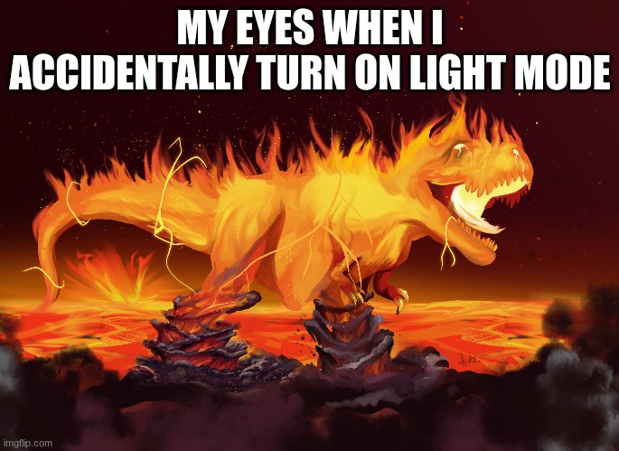 burning eyes | MY EYES WHEN I ACCIDENTALLY TURN ON LIGHT MODE | image tagged in dinosaur | made w/ Imgflip meme maker