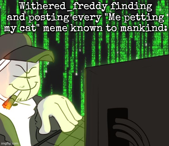 old template i bring out for a shit meme :thumbsup: | Withered_freddy finding and posting every "Me petting my cat" meme known to mankind: | image tagged in deimos on the computer | made w/ Imgflip meme maker