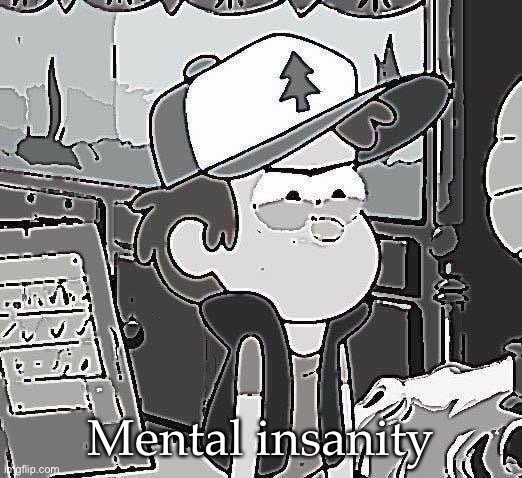 Angry Dipper | Mental insanity | image tagged in angry dipper | made w/ Imgflip meme maker