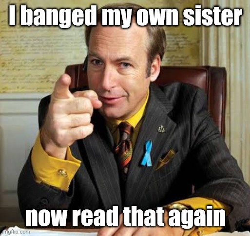 Saul Goodman point | I banged my own sister; now read that again | image tagged in saul goodman point | made w/ Imgflip meme maker
