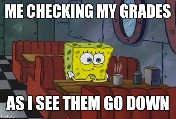 Boreeed || Went down to an F | ME CHECKING MY GRADES; AS I SEE THEM GO DOWN | image tagged in spongebob happy introvert | made w/ Imgflip meme maker