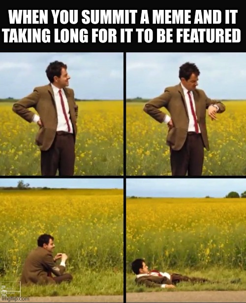 This just happens random | WHEN YOU SUMMIT A MEME AND IT TAKING LONG FOR IT TO BE FEATURED | image tagged in mr bean waiting,waiting | made w/ Imgflip meme maker