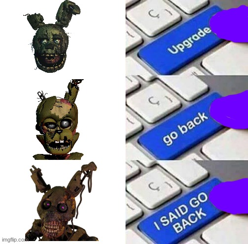 Springtrap, truly the peak of Afton design | image tagged in i said go back,upgrade go back i said go back,william afton,springtrap,scraptrap,burntrap | made w/ Imgflip meme maker
