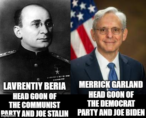 yep | MERRICK GARLAND; LAVRENTIY BERIA; HEAD GOON OF THE COMMUNIST PARTY AND JOE STALIN; HEAD GOON OF THE DEMOCRAT PARTY AND JOE BIDEN | image tagged in merrick garland | made w/ Imgflip meme maker