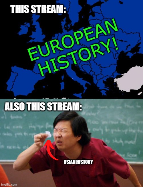 After browsing around a bit... | THIS STREAM:; EUROPEAN
HISTORY! ALSO THIS STREAM:; ASIAN HISTORY | image tagged in scumbag europe,tiny list,history,memes,asian | made w/ Imgflip meme maker