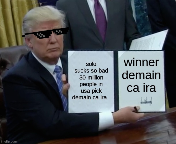 Trump Bill Signing Meme | solo sucks so bad 30 million people in usa pick demain ca ira; winner demain ca ira | image tagged in memes,trump bill signing | made w/ Imgflip meme maker