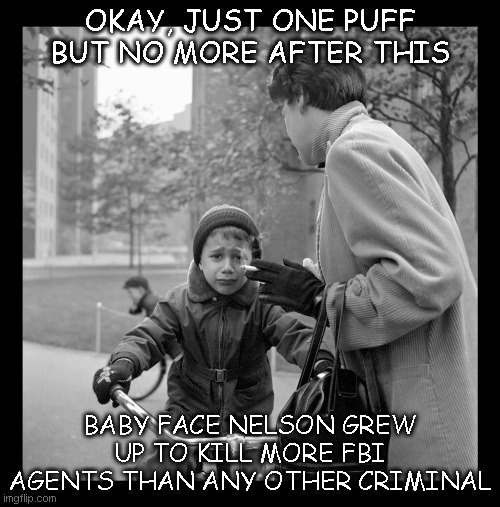 baby face Nelson child smoking | OKAY, JUST ONE PUFF BUT NO MORE AFTER THIS; BABY FACE NELSON GREW UP TO KILL MORE FBI AGENTS THAN ANY OTHER CRIMINAL | image tagged in chigago mafia,babyface nelson,vivian maier | made w/ Imgflip meme maker