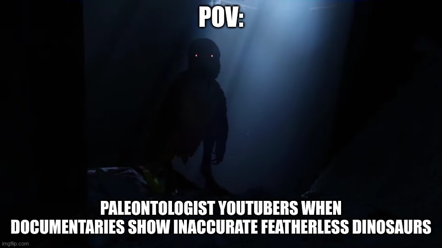 me when no feathered dinosaurs | POV:; PALEONTOLOGIST YOUTUBERS WHEN DOCUMENTARIES SHOW INACCURATE FEATHERLESS DINOSAURS | image tagged in funny,dinosaurs | made w/ Imgflip meme maker