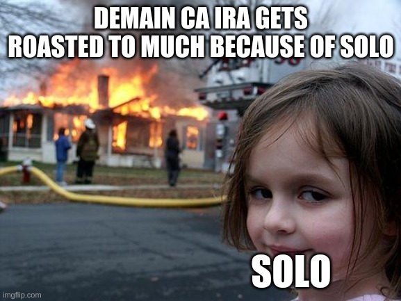 Disaster Girl | DEMAIN CA IRA GETS ROASTED TO MUCH BECAUSE OF SOLO; SOLO | image tagged in memes,disaster girl | made w/ Imgflip meme maker