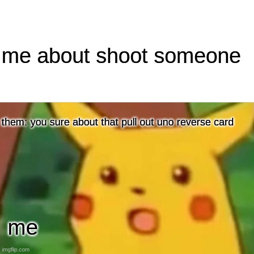 Surprised Pikachu Meme | me about shoot someone; them: you sure about that pull out uno reverse card; me | image tagged in memes,surprised pikachu | made w/ Imgflip meme maker