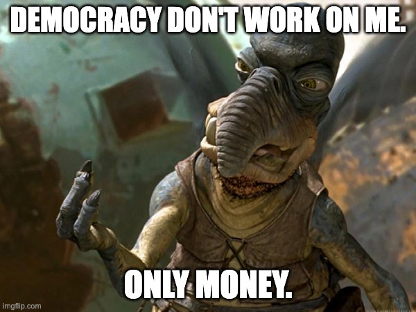 watto | DEMOCRACY DON'T WORK ON ME. ONLY MONEY. | image tagged in watto | made w/ Imgflip meme maker