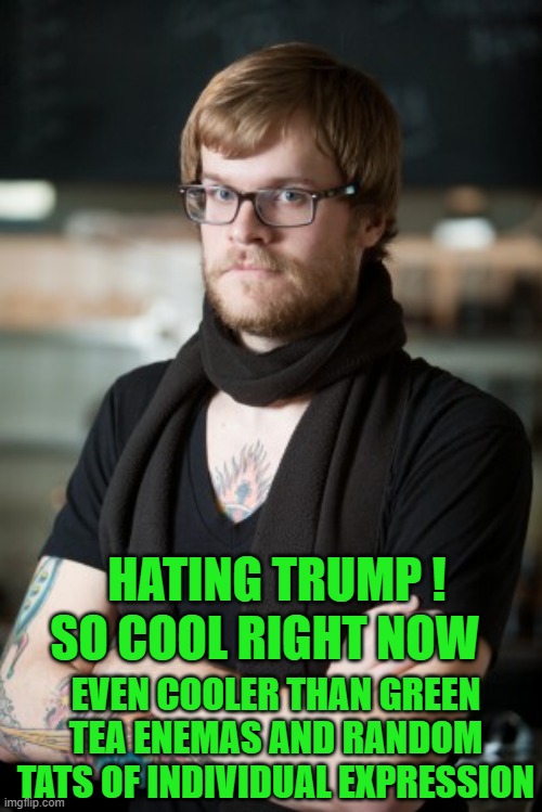 Hipster Barista Meme | EVEN COOLER THAN GREEN TEA ENEMAS AND RANDOM TATS OF INDIVIDUAL EXPRESSION HATING TRUMP ! SO COOL RIGHT NOW | image tagged in memes,hipster barista | made w/ Imgflip meme maker