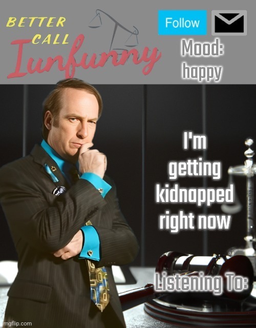 iUnFunny's Better Call Saul template thx iUnFunny | happy; I'm getting kidnapped right now | image tagged in iunfunny's better call saul template thx iunfunny | made w/ Imgflip meme maker