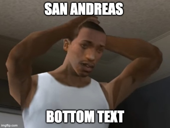 dont ask why i did this | SAN ANDREAS; BOTTOM TEXT | image tagged in desperate cj,san andreas | made w/ Imgflip meme maker