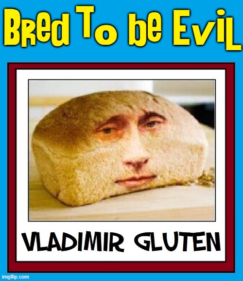 The Half-Baken Tyrant | Bred to be Evil | image tagged in vince vance,vladimir putin,bread,face,memes,gluten | made w/ Imgflip meme maker