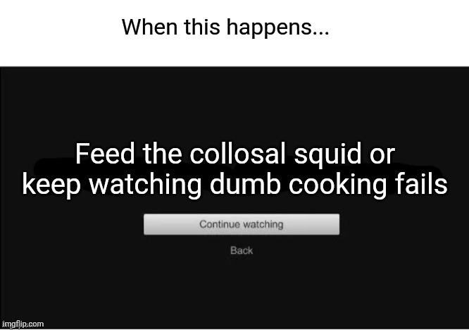 Dumb cooking fails be too funny for me not to continue watching | When this happens... Feed the collosal squid or keep watching dumb cooking fails | image tagged in are you still watching | made w/ Imgflip meme maker