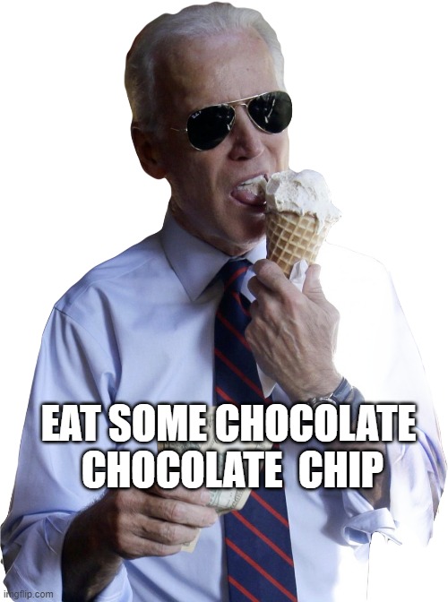 Eat some chocolate  chocolate  chip | EAT SOME CHOCOLATE  CHOCOLATE  CHIP | image tagged in joe biden | made w/ Imgflip meme maker