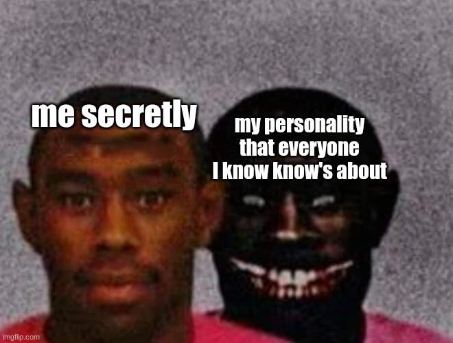 Good Tyler and Bad Tyler | me secretly my personality that everyone I know know's about | image tagged in good tyler and bad tyler | made w/ Imgflip meme maker