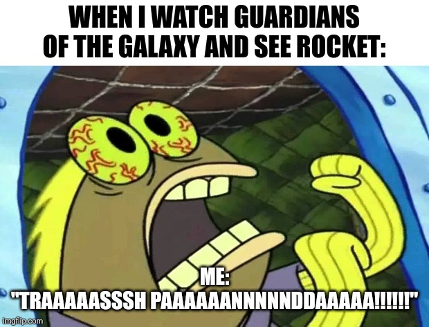 Traaaaasssh paaaaaannnnnddaaaaa!!!!! | WHEN I WATCH GUARDIANS OF THE GALAXY AND SEE ROCKET:; ME:
"TRAAAAASSSH PAAAAAANNNNNDDAAAAA!!!!!!" | image tagged in spongebob chocolate | made w/ Imgflip meme maker