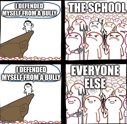 Y does this happen? | I DEFENDED MYSELF FROM A BULLY; THE SCHOOL; EVERYONE ELSE; I DEFENDED MYSELF FROM A BULLY | image tagged in mad crowd happy crowd,school,bully | made w/ Imgflip meme maker