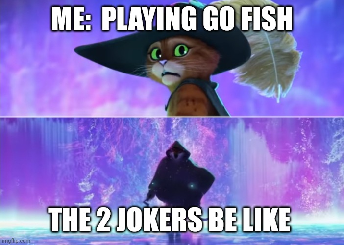 Jokers in go fish | ME:  PLAYING GO FISH; THE 2 JOKERS BE LIKE | image tagged in puss and death | made w/ Imgflip meme maker