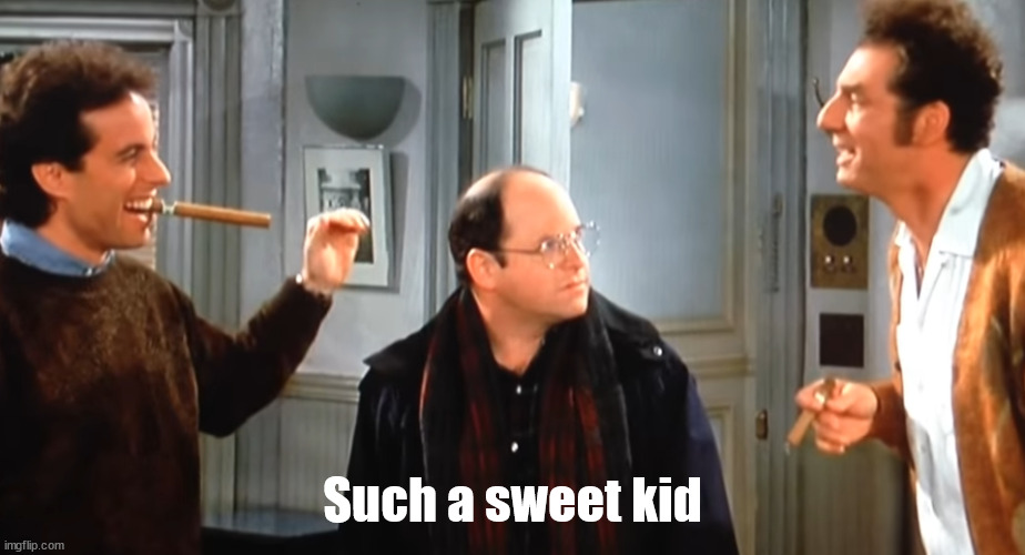 Such A Sweet Kid | Such a sweet kid | image tagged in seinfeld,kramer,naive,george costanza,jerry seinfeld | made w/ Imgflip meme maker