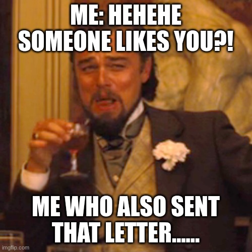 Laughing Leo Meme | ME: HEHEHE SOMEONE LIKES YOU?! ME WHO ALSO SENT THAT LETTER...... | image tagged in memes,laughing leo | made w/ Imgflip meme maker