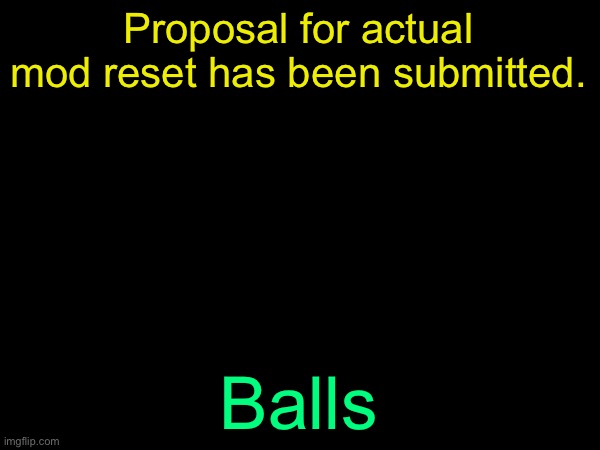 drizzy text temp | Proposal for actual mod reset has been submitted. Balls | image tagged in drizzy text temp | made w/ Imgflip meme maker