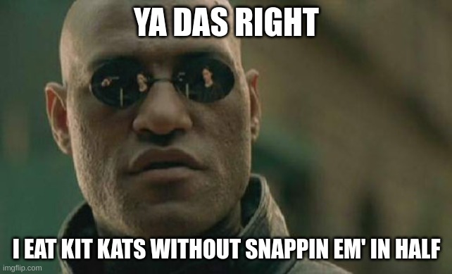 Matrix Morpheus | YA DAS RIGHT; I EAT KIT KATS WITHOUT SNAPPIN EM' IN HALF | image tagged in memes,matrix morpheus | made w/ Imgflip meme maker