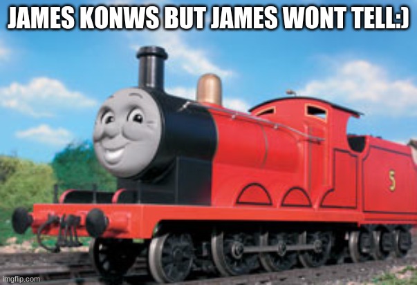 james | JAMES KONWS BUT JAMES WONT TELL:) | image tagged in james | made w/ Imgflip meme maker