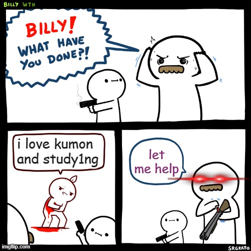 Billy, What Have You Done | i love kumon and study1ng; let me help | image tagged in billy what have you done,memes | made w/ Imgflip meme maker