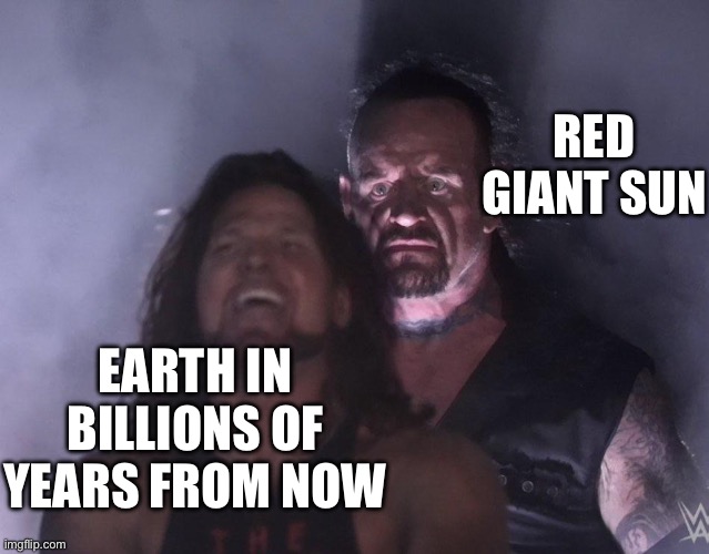 Bye bye, Earth (in billions of years) | RED GIANT SUN; EARTH IN BILLIONS OF YEARS FROM NOW | image tagged in undertaker | made w/ Imgflip meme maker