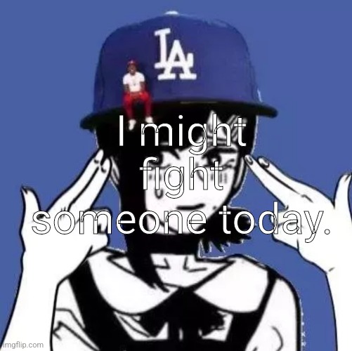 I might fight someone today. | image tagged in msmg | made w/ Imgflip meme maker