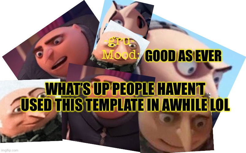 Yeah lol | WHAT’S UP PEOPLE HAVEN’T USED THIS TEMPLATE IN AWHILE LOL; GOOD AS EVER | image tagged in -gru- template | made w/ Imgflip meme maker