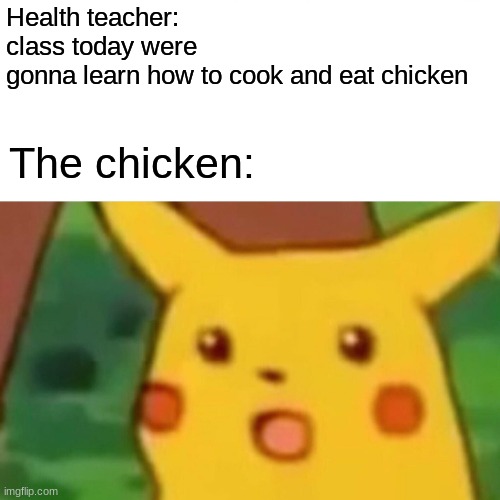Mmm pichicken | Health teacher: class today were gonna learn how to cook and eat chicken; The chicken: | image tagged in memes,surprised pikachu,chicken,mmm,yummy,meme | made w/ Imgflip meme maker