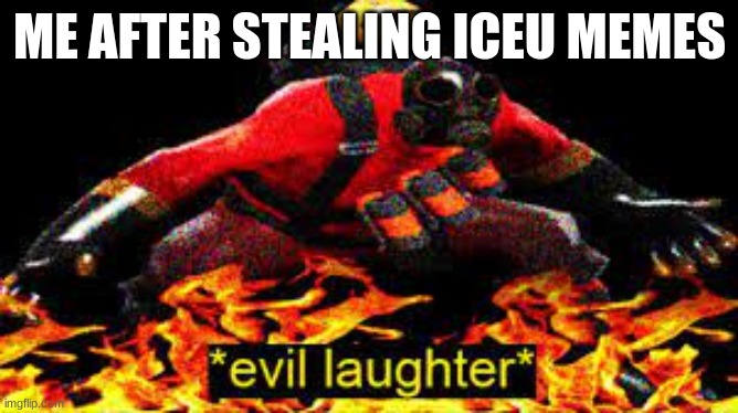 i dotn kone anymor | ME AFTER STEALING ICEU MEMES | image tagged in evil laughter | made w/ Imgflip meme maker