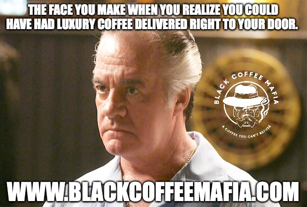 THE FACE YOU MAKE WHEN YOU REALIZE YOU COULD HAVE HAD LUXURY COFFEE DELIVERED RIGHT TO YOUR DOOR. WWW.BLACKCOFFEEMAFIA.COM | made w/ Imgflip meme maker
