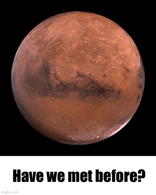 mars | Have we met before? | image tagged in mars | made w/ Imgflip meme maker