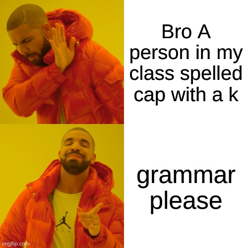 Drake Hotline Bling | Bro A person in my class spelled cap with a k; grammar please | image tagged in memes,drake hotline bling | made w/ Imgflip meme maker