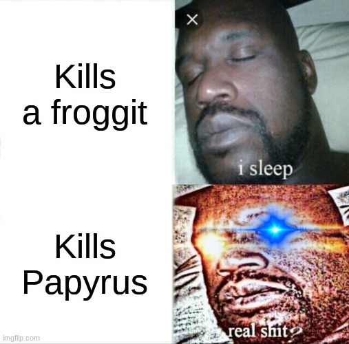 Sans be like: | Kills a froggit; Kills Papyrus | image tagged in memes,sleeping shaq | made w/ Imgflip meme maker