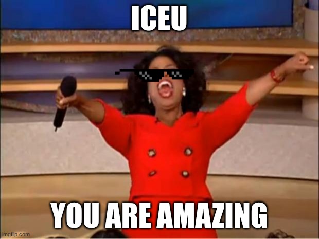 wee woo | ICEU; YOU ARE AMAZING | image tagged in memes,oprah you get a | made w/ Imgflip meme maker