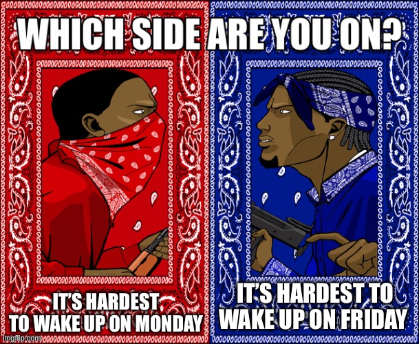 Is it harder to wake up at the start or at the end of the week | IT’S HARDEST TO WAKE UP ON MONDAY; IT’S HARDEST TO WAKE UP ON FRIDAY | image tagged in which side are you on | made w/ Imgflip meme maker