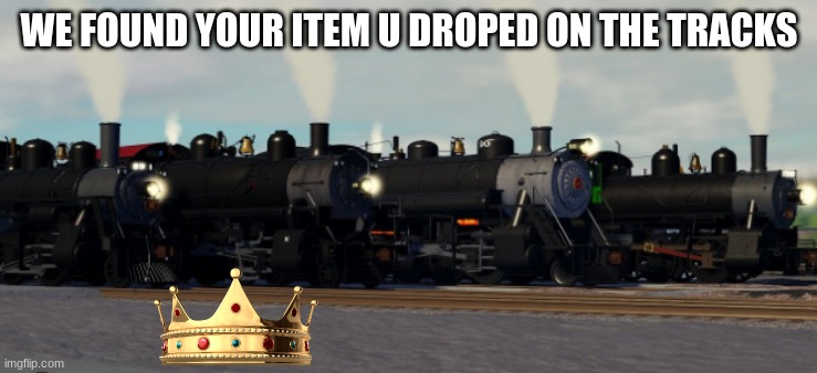 found it:> | WE FOUND YOUR ITEM U DROPED ON THE TRACKS | image tagged in strasbrug,you droped this,king | made w/ Imgflip meme maker
