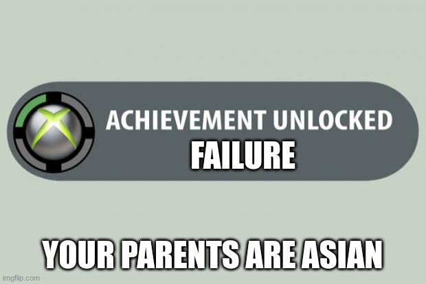 achievement unlocked | FAILURE; YOUR PARENTS ARE ASIAN | image tagged in achievement unlocked | made w/ Imgflip meme maker