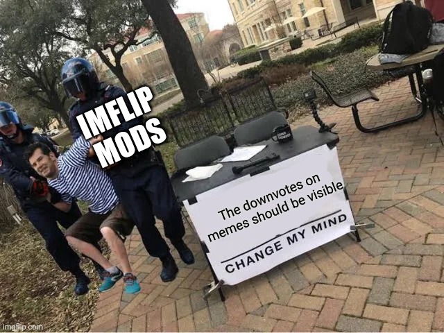 Change My Mind Guy Arrested | IMFLIP MODS; The downvotes on memes should be visible | image tagged in change my mind guy arrested,memes,funny,change my mind,imgflip,downvotes | made w/ Imgflip meme maker