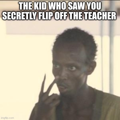 Look At Me | THE KID WHO SAW YOU SECRETLY FLIP OFF THE TEACHER | image tagged in memes,look at me | made w/ Imgflip meme maker