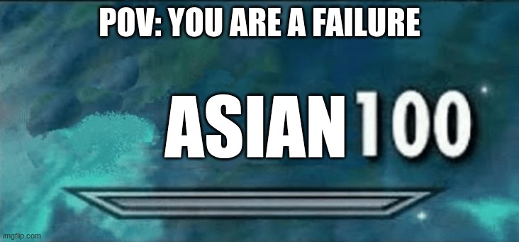 asian increased 100 | POV: YOU ARE A FAILURE; ASIAN | image tagged in skyrim skill meme,asian | made w/ Imgflip meme maker